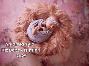 Anlamlarıyla Kız Bebek İsimleri 2025